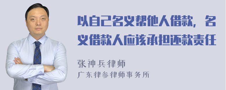 以自己名义帮他人借款，名义借款人应该承担还款责任