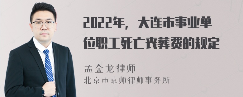 2022年，大连市事业单位职工死亡丧葬费的规定