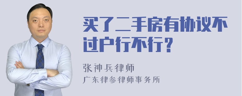 买了二手房有协议不过户行不行？