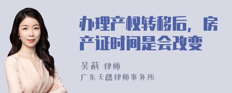 办理产权转移后，房产证时间是会改变