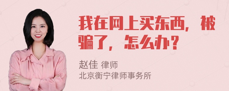 我在网上买东西，被骗了，怎么办？