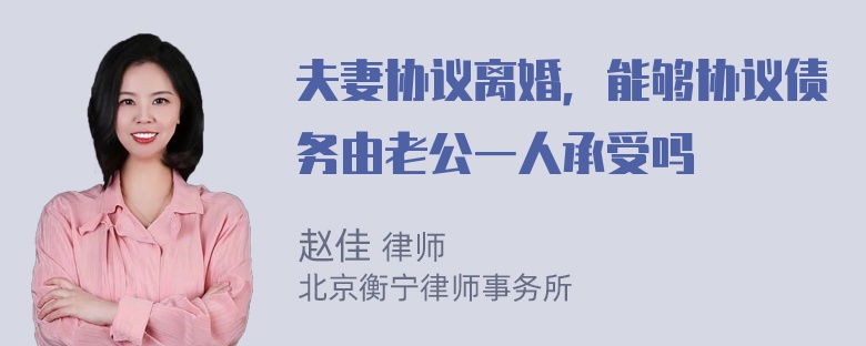 夫妻协议离婚，能够协议债务由老公一人承受吗