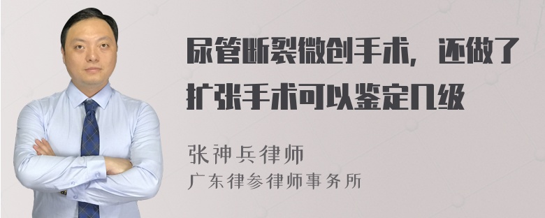 尿管断裂微创手术，还做了扩张手术可以鉴定几级