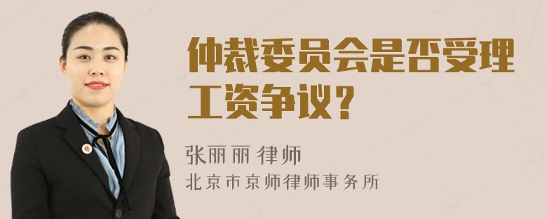 仲裁委员会是否受理工资争议？