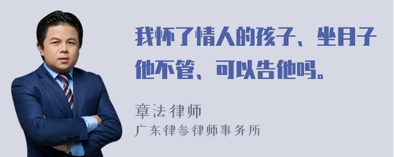 我怀了情人的孩子、坐月子他不管、可以告他吗。