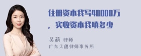 住册资本我写40000万，实收资本我填多少