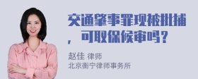 交通肇事罪现被批捕，可取保候审吗？