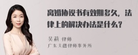 离婚协议书有效期多久，法律上的解决办法是什么？