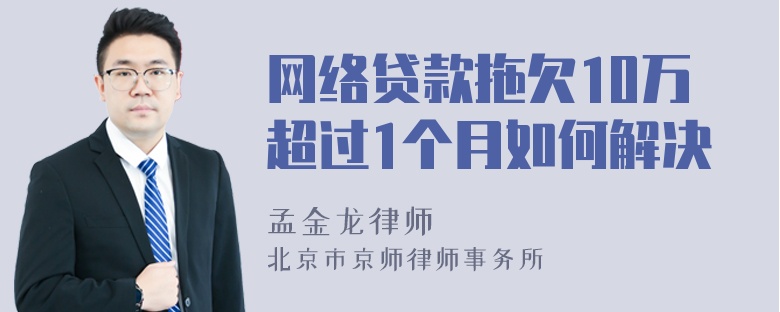 网络贷款拖欠10万超过1个月如何解决