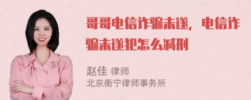 哥哥电信诈骗未遂，电信诈骗未遂犯怎么减刑