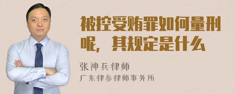 被控受贿罪如何量刑呢，其规定是什么