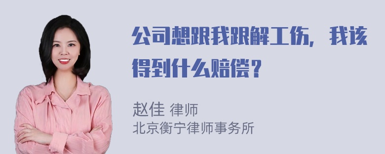 公司想跟我跟解工伤，我该得到什么赔偿？