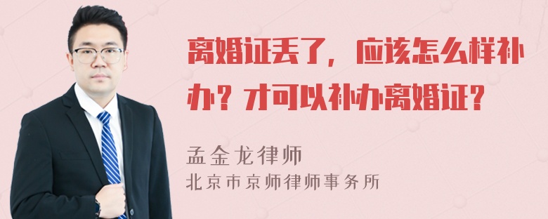 离婚证丢了，应该怎么样补办？才可以补办离婚证？