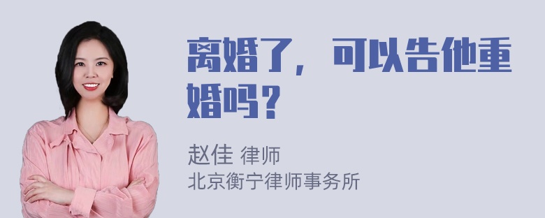 离婚了，可以告他重婚吗？