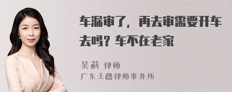 车漏审了，再去审需要开车去吗？车不在老家