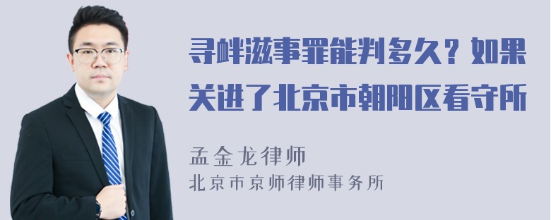 寻衅滋事罪能判多久？如果关进了北京市朝阳区看守所