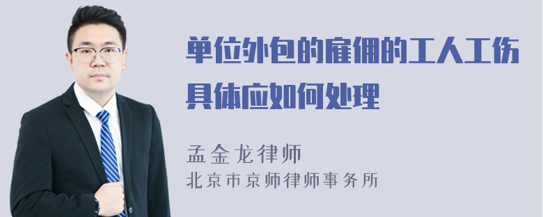 单位外包的雇佣的工人工伤具体应如何处理