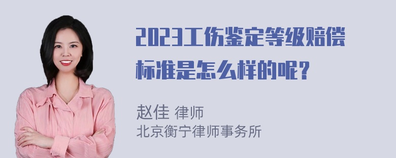 2023工伤鉴定等级赔偿标准是怎么样的呢？