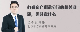 办理房产继承公证的相关问题，需注意什么