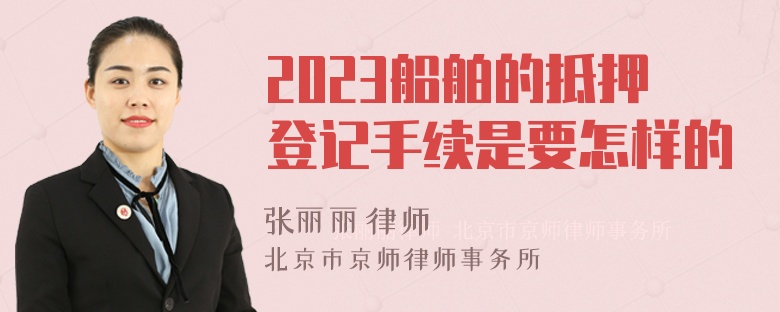 2023船舶的抵押登记手续是要怎样的