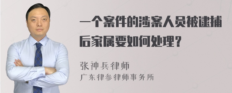 一个案件的涉案人员被逮捕后家属要如何处理？