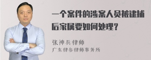 一个案件的涉案人员被逮捕后家属要如何处理？