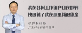 我在苏州工作但户口在邯郸快退休了我在那里领退休金