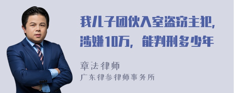 我儿子团伙入室盗窃主犯，涉嫌10万，能判刑多少年