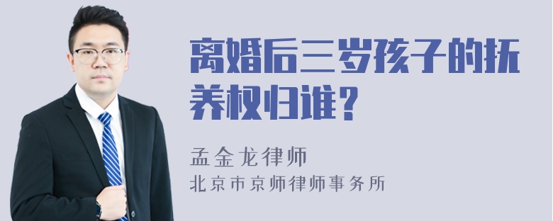 离婚后三岁孩子的抚养权归谁？