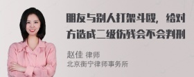 朋友与别人打架斗殴，给对方造成二级伤残会不会判刑