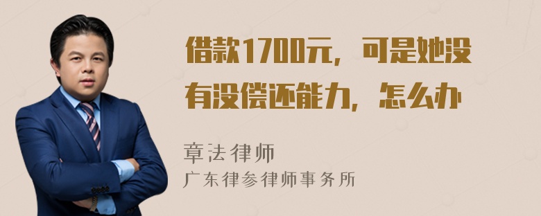 借款1700元，可是她没有没偿还能力，怎么办