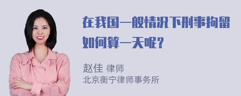 在我国一般情况下刑事拘留如何算一天呢？