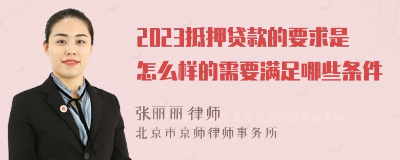 2023抵押贷款的要求是怎么样的需要满足哪些条件