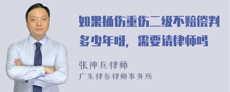 如果捅伤重伤二级不赔偿判多少年呀，需要请律师吗