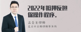 2022年抵押反担保操作程序。