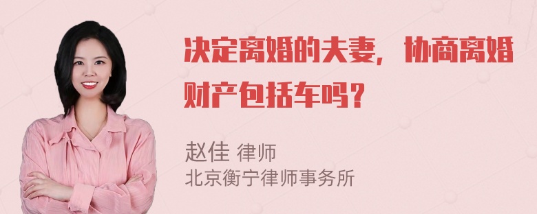 决定离婚的夫妻，协商离婚财产包括车吗？