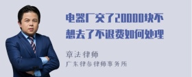 电器厂交了20000块不想去了不退费如何处理