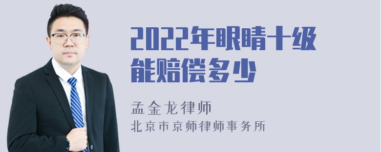 2022年眼睛十级能赔偿多少