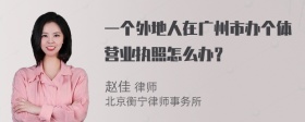 一个外地人在广州市办个体营业执照怎么办？