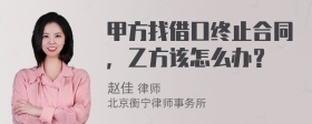 甲方找借口终止合同，乙方该怎么办？