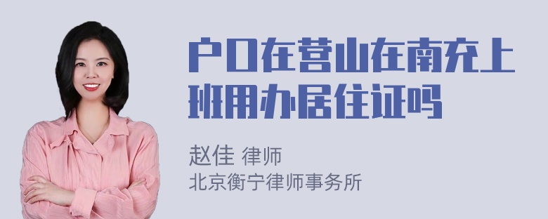 户口在营山在南充上班用办居住证吗