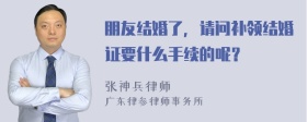 朋友结婚了，请问补领结婚证要什么手续的呢？