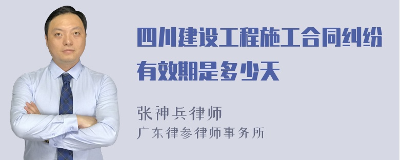 四川建设工程施工合同纠纷有效期是多少天