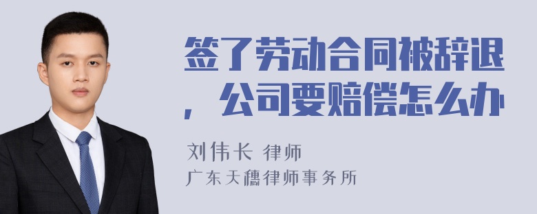 签了劳动合同被辞退，公司要赔偿怎么办