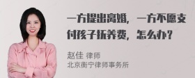 一方提出离婚，一方不愿支付孩子抚养费，怎么办？