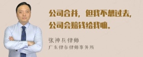 公司合并，但我不想过去，公司会赔钱给我嘛。