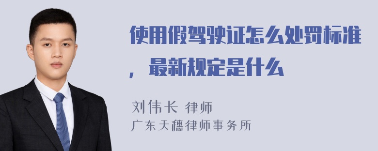 使用假驾驶证怎么处罚标准，最新规定是什么