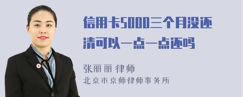 信用卡5000三个月没还清可以一点一点还吗