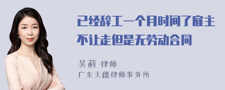 已经辞工一个月时间了雇主不让走但是无劳动合同