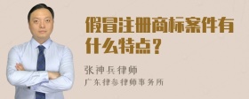 假冒注册商标案件有什么特点？